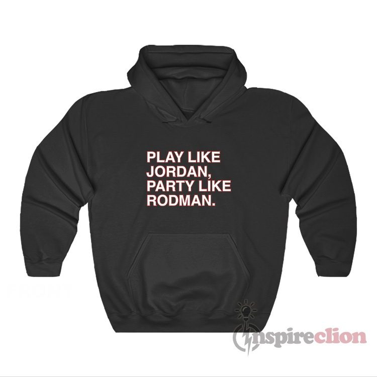 Play Like Jordan Party Like Rodman Hoodie