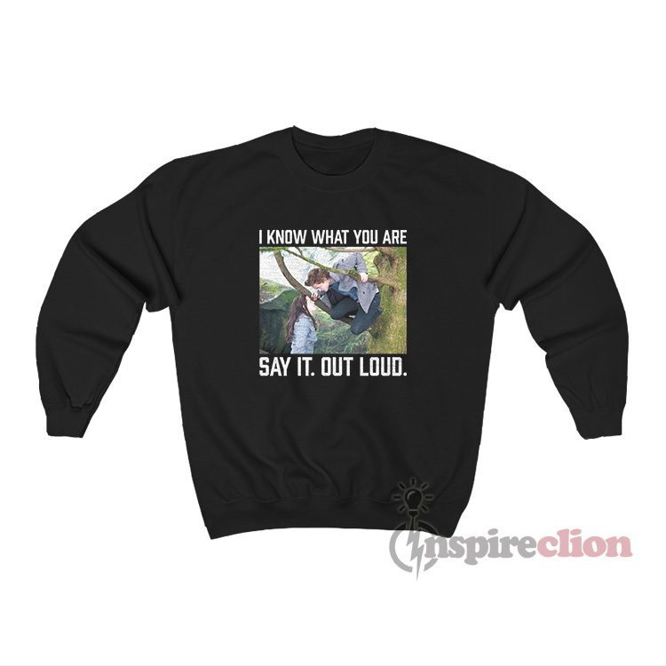 Twilight I Know What You Are Say It Out Loud Sweatshirt