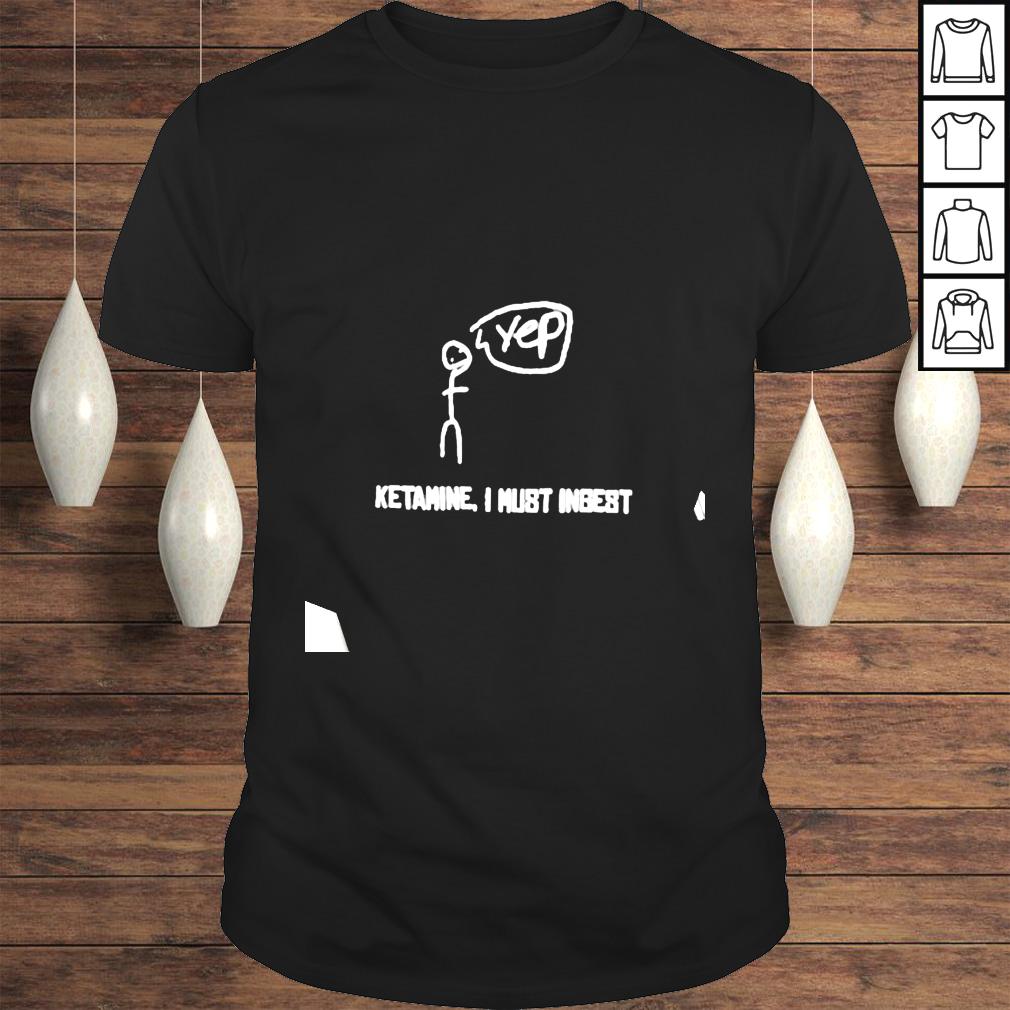 Yep Ketamine I Must Ingest TShirt