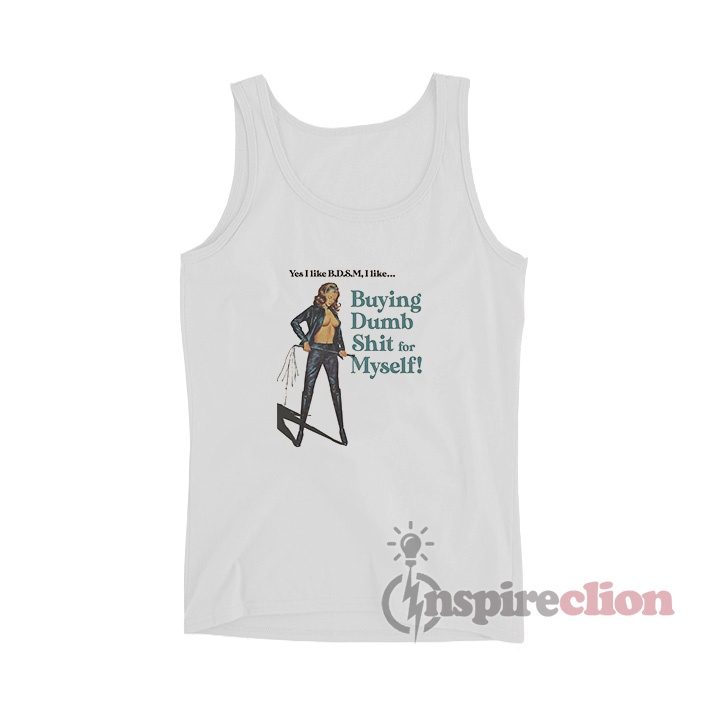 Yes I Like BDSM I like Buying Dumb Shit for Myself Tank Top