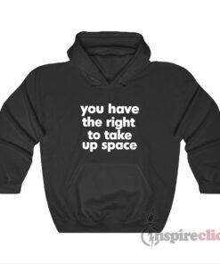 You Have The Right To Take Up Space Hoodie