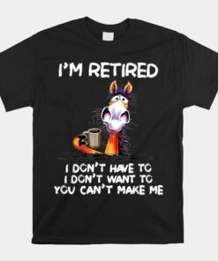 I Don't Want To Have You Can't Make Me I'm Retired Horse Shirt