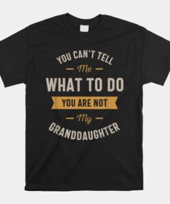 You Can't Tell Me What To Do You Are Not My Granddaughter Shirt