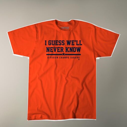 Houston Baseball I Guess We'll Never Know Shirt