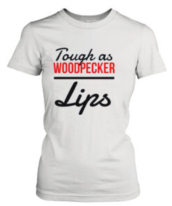Tough as woodpecker Lips  T-Shirt Hoodies
