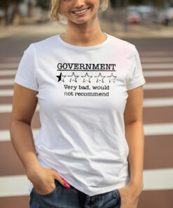 Government Very Bad Would Not Recommend T-Shirts