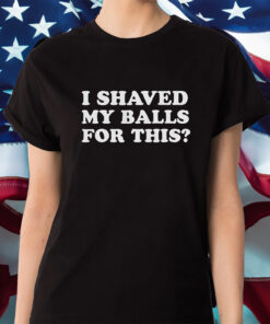 I Shaved My Balls For This Shirt