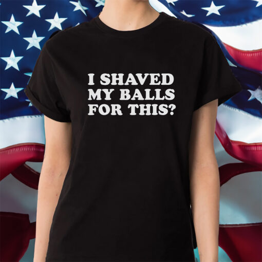 I Shaved My Balls For This Shirt