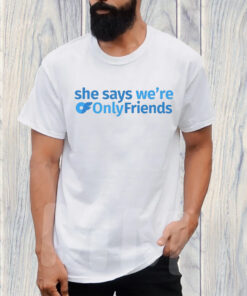 She Says We’re Only Friends TShirt