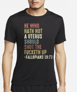 He Who Hath Not A Uterus Should Shut The Fucketh Up Fallopians T-Shirt4