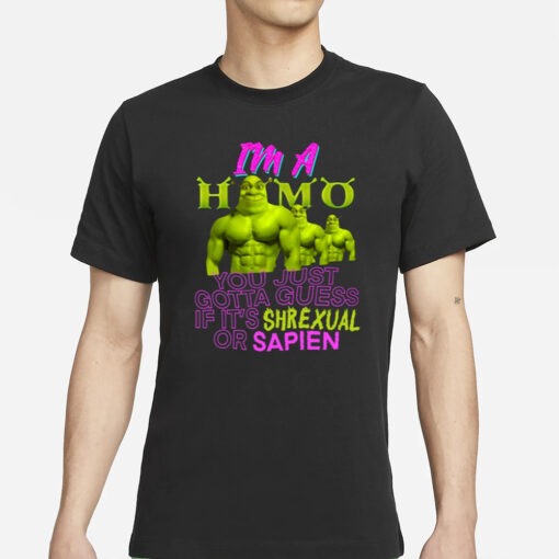 I'm A Homo You Just Gotta Guess If It's Shrexual Or Sapien T-Shirt