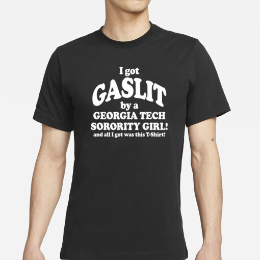 I Got Gaslit By A Georgia Tech Sorority Girl And All I Got Was This T-Shirt Shirts