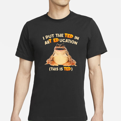 I Put The Ted In Art Education T-Shirts