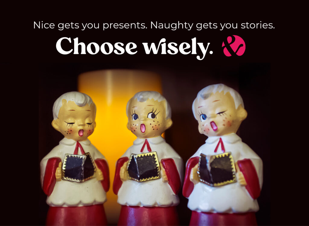 Nice gets you presents. Naughty gets you stories. Choose wisely.