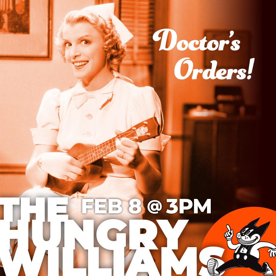 Doctor's Orders! The Hungry Williams, Feb 8 @ 3pm.