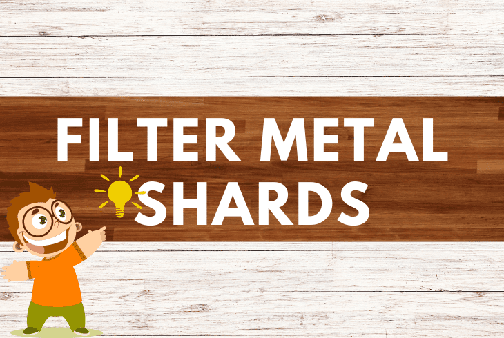 filter the metal shards
