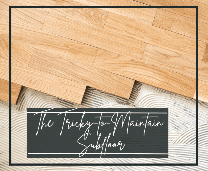 tricky to maintain subfloor