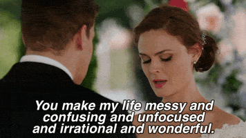 You make my life messy and confusing and unfocused and irrational and wonderful.