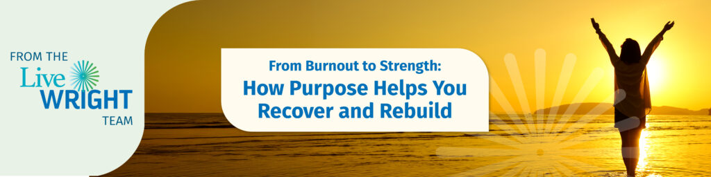 From Burnout to Strength: How Purpose Helps You Recover and Rebuild