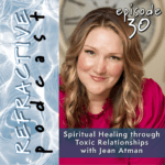 Refractive Podcast Episode 30, Spiritual Healing through Toxic Relationships with Jean Atman