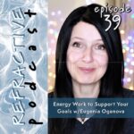 Refractive Podcast Episode 39, Energy Work to Support Your Goals with Eugenia Oganova