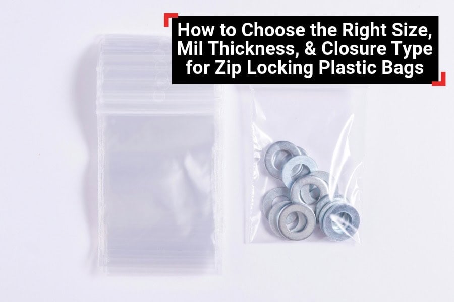 How to Choose the Right Size, Mil Thickness, & Closure Type for Zip Locking Plastic Bags