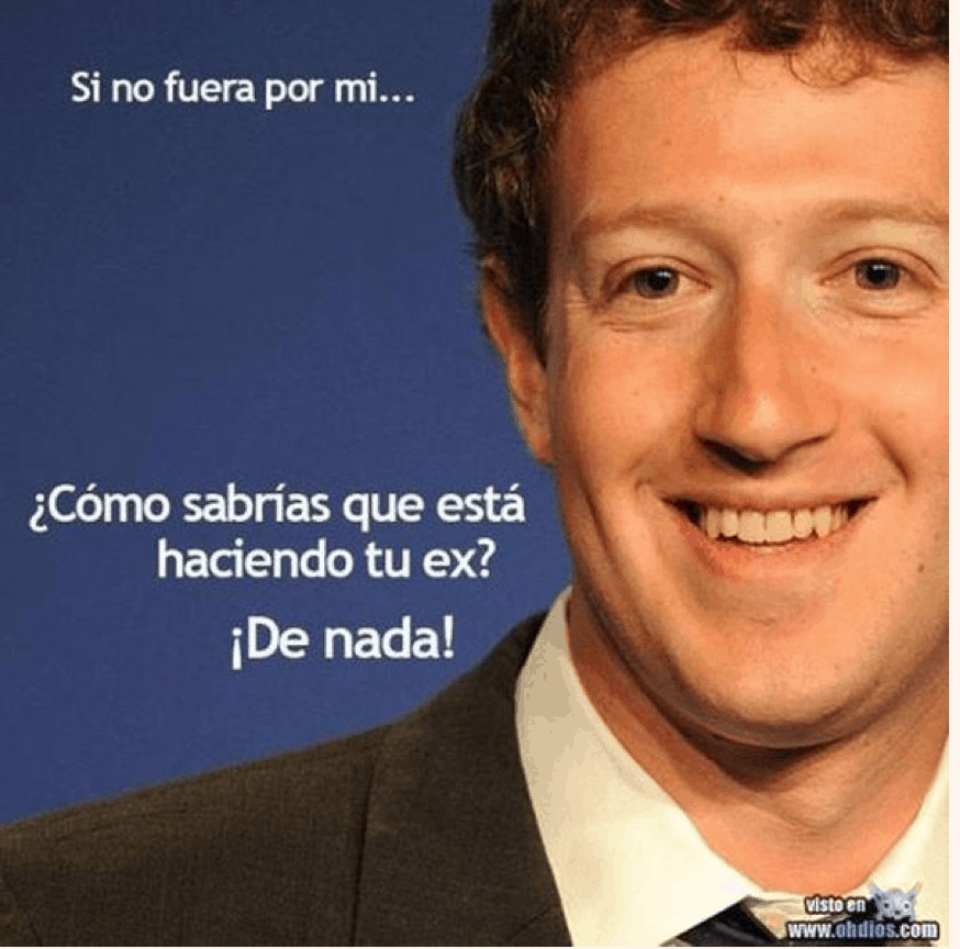 Cartoons, jokes, memes and funny things in Spanish Mark Zuckerberg saying, "Si no fuera por mi...¿Cómo sabrías que está haciendo tu ex? ¡De nada!