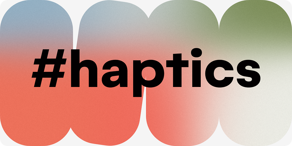 Create Consistent Cross-Platform Haptics, Align Figma and Code for Predictable Touch