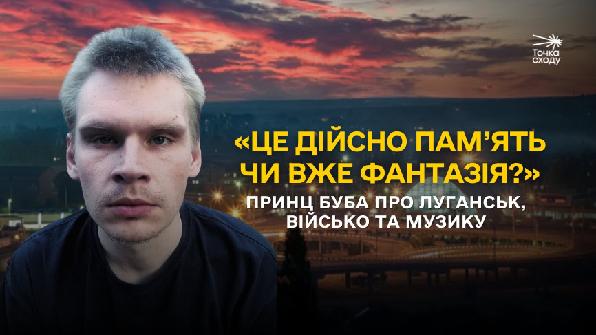 Стаття: «Це дійсно пам’ять чи вже фантазія?» Принц Буба про Луганськ, військо та музику