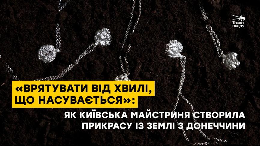 Стаття: «Врятувати від хвилі, що насувається»: як київська майстриня створила прикрасу із землі з Донеччини