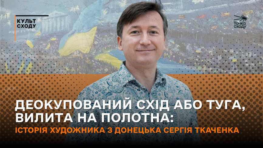 Стаття: Деокупований схід або туга, вилита на полотна: історія художника з Донецька Сергія Ткаченка
