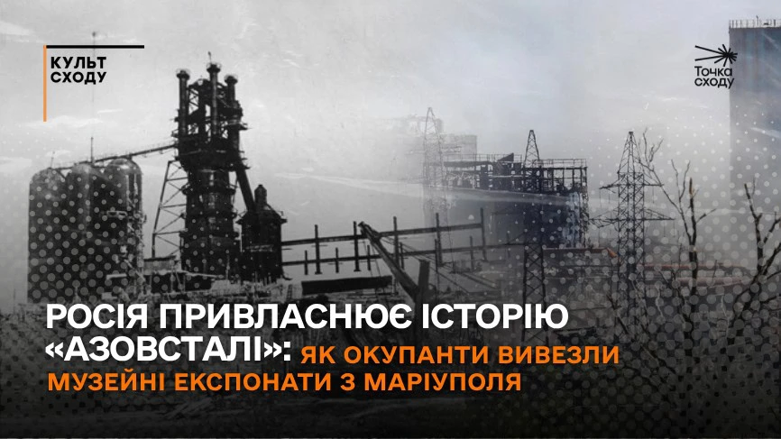Стаття: Росія привласнює історію «Азовсталі»: як окупанти вивезли музейні експонати з Маріуполя