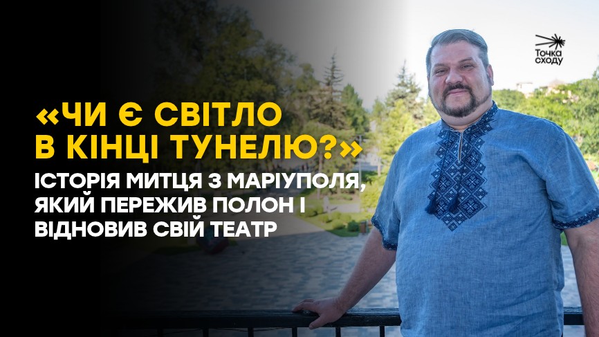 Стаття: «Чи є світло в кінці тунелю?»  Історія митця з Маріуполя, який пережив полон і відновив свій театр