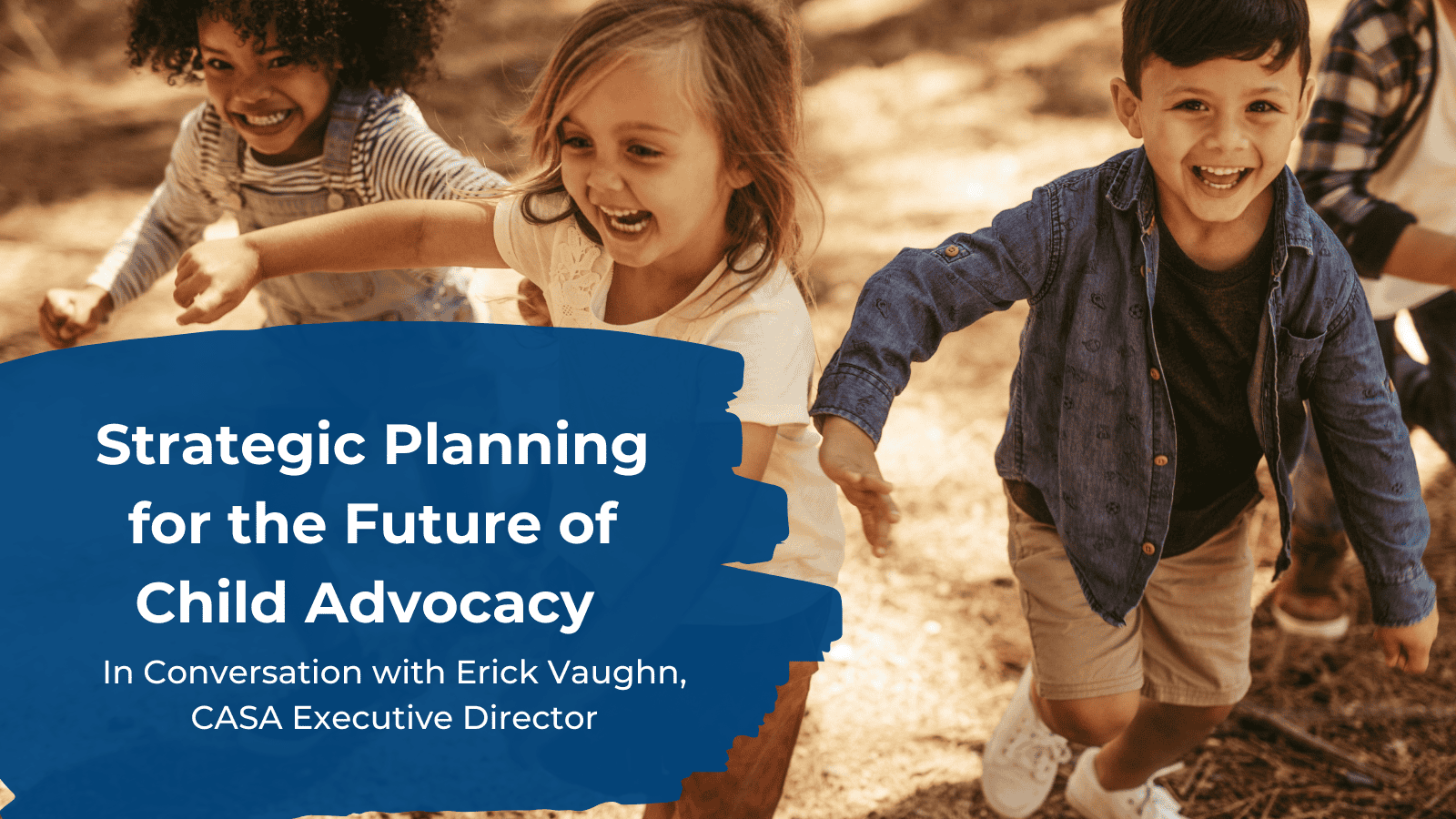 photo of children smiling with text "Strategic Planning for the Future of Child Advocacy: In Conversation with Erick Vaughn, CASA Executive Director"