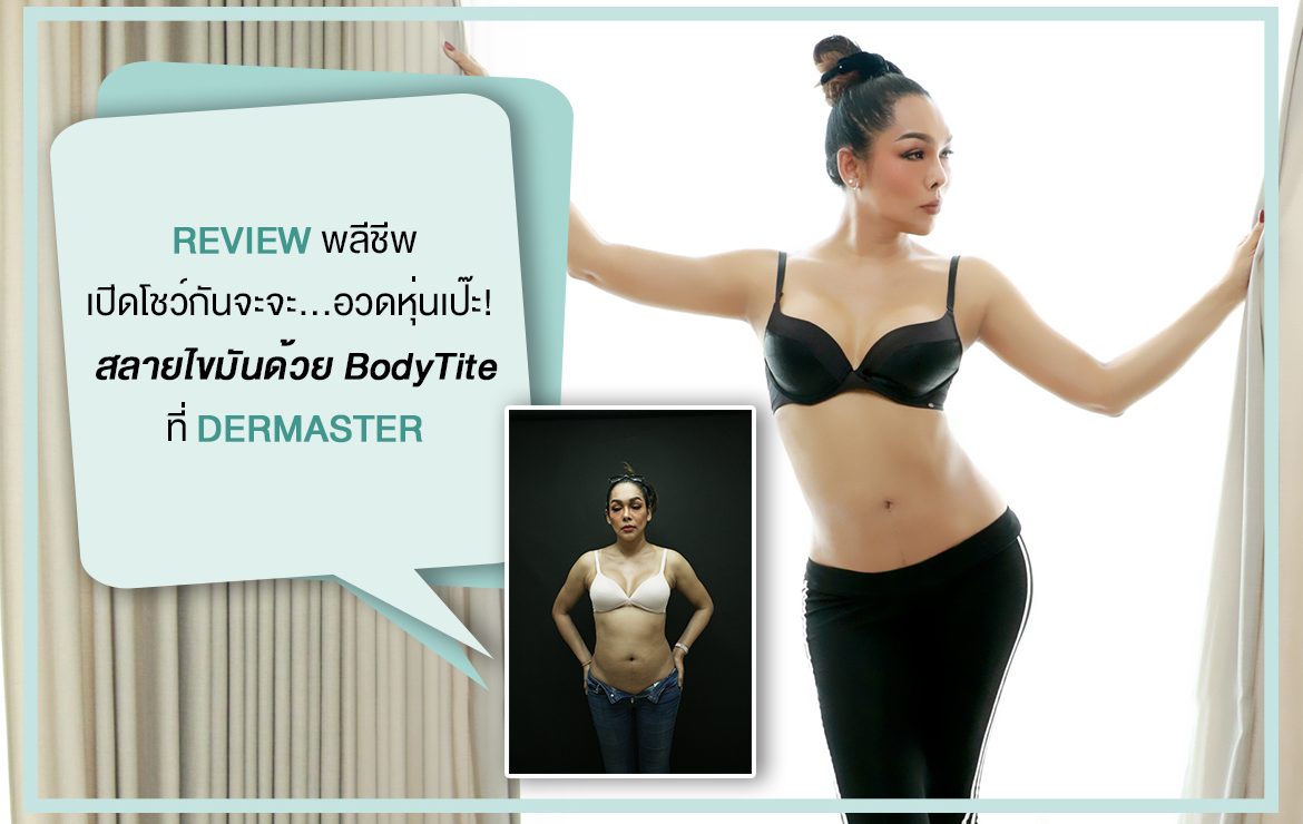 รีวิวพลีชีพ เปิดโชว์กันจะจะ …อวดหุ่นเป๊ะ สลายไขมันด้วย BodyTite ที่เดอมาสเตอร์