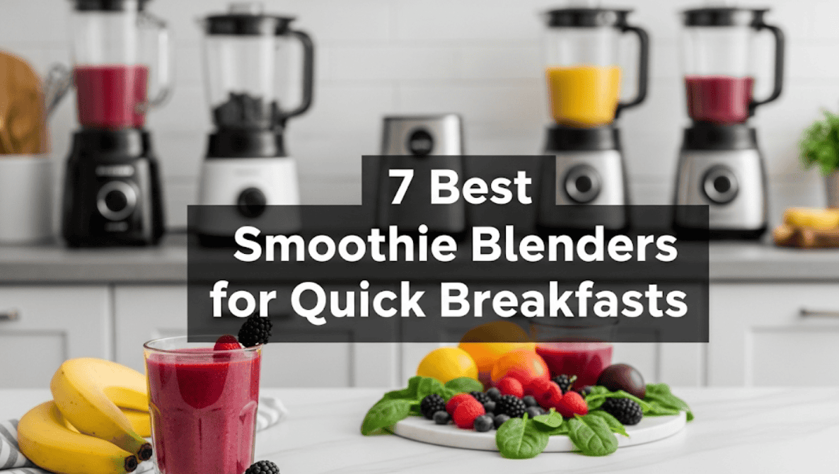 7 Best Smoothie Blenders for Quick Breakfasts