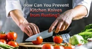 How Can You Prevent Kitchen Knives from Rusting?