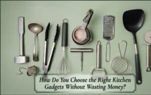 How Do You Choose the Right Kitchen Gadgets Without Wasting Money?
