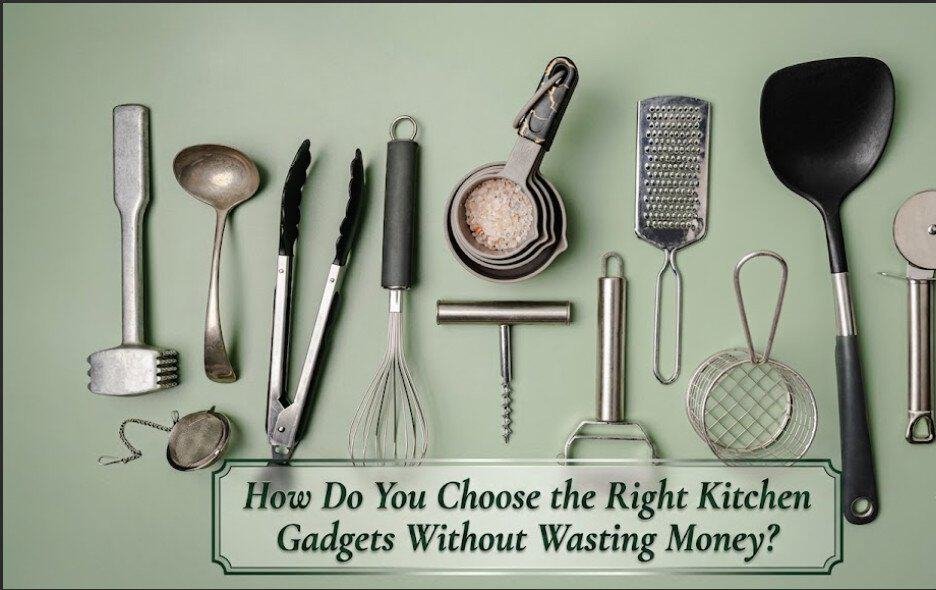 How Do You Choose the Right Kitchen Gadgets Without Wasting Money?
