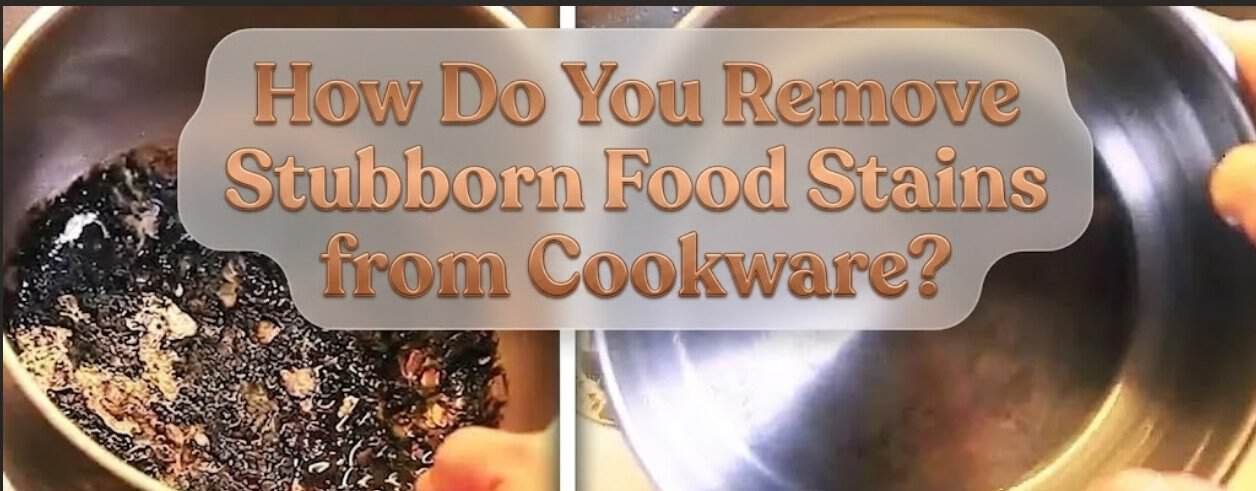 How Do You Remove Stubborn Food Stains from Cookware?