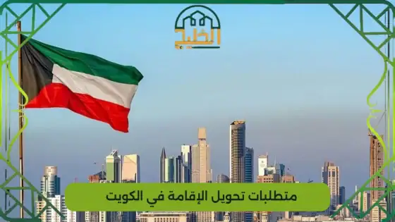 متطلبات تحويل الإقامة في الكويت 2025