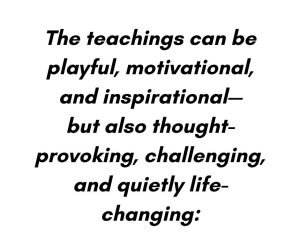 Simple black and white text box reads: The teachings can be playful, motivational, and inspirational- but also thought- provoking, challenging, and quietly life- changing.