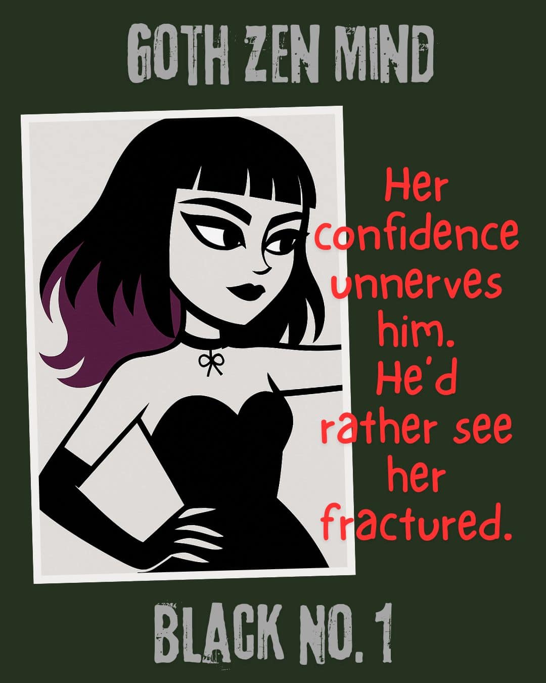 A picture in picture cartoonish rendering of Lenore, Goth Zen Queen. Black dress, gloves and heavy eyeliner. Mid length hair with purple tips. Text reads: Goth Zen Mind. Black No. 1. Her confidence unnerves him. He'd rather see her fractured.