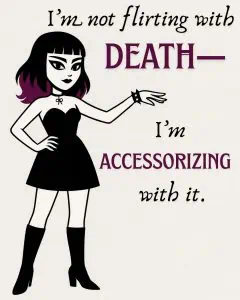 A cartoonish rendering of Lenore, Goth Zen Queen. Black dress, and boots. Studded leather bracelet and heavy eyeliner. Mid length hair with purple tips. Text reads: I'm not flirting with death. I'm accessorizing with it.