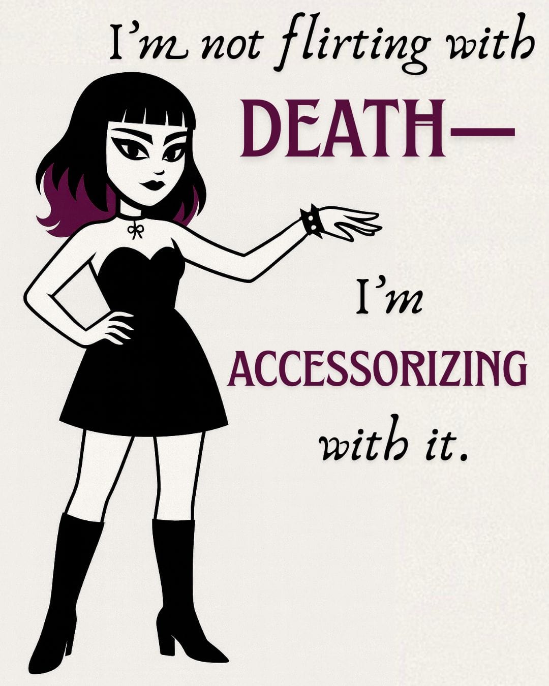 A cartoonish rendering of Lenore, Goth Zen Queen. Black dress, and boots. Studded leather bracelet and heavy eyeliner. Mid length hair with purple tips. Text reads: I'm not flirting with death. I'm accessorizing with it.
