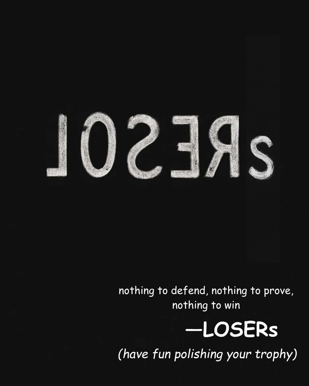 White text in a black field. Header is stylized text with the letters in the word 'losers' mirrored backwards. Lower text reads: nothing to defend, nothing to prove, nothing to win. Losers. (have fun polishing your trophy.)
