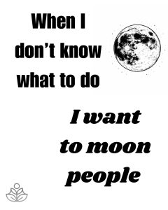 A simple black and white rendering of a full moon. Text: When I don't know what to do I want to moon people.