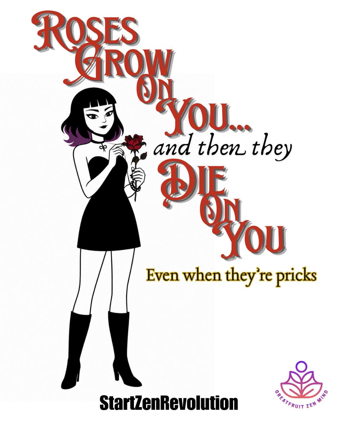 Black-and-white illustration of Lenore, a goth cartoon woman with purple-tipped hair, holding a wilting red rose. Large stylized text reads, "Roses grow on you... and then they die on you." Beneath it, the caption says, "Even when they're pricks." The image includes the StartZenRevolution tagline and the Greatfruit Zen Mind logo.