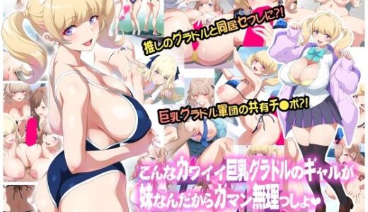 こんなカワイイ巨乳グラドルのギャルが妹なんだからガマン無理っしょ