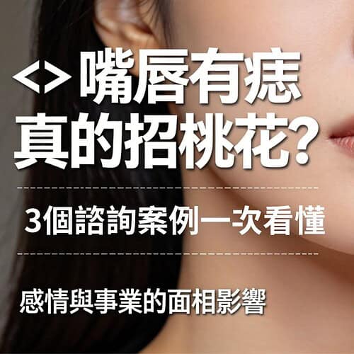 嘴唇有痣真的招桃花？五術協會理事長分享3個諮詢案例，看面相如何影響感情與事業